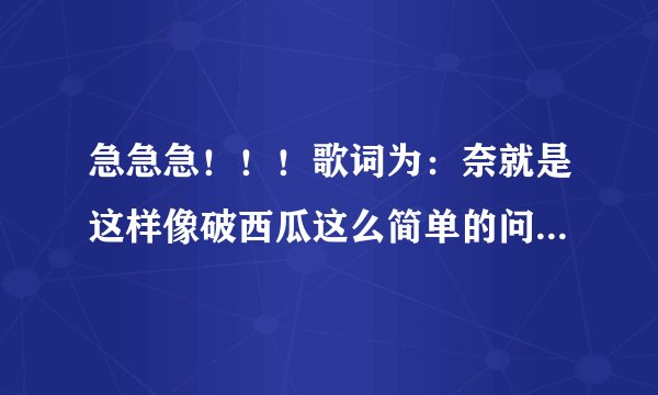 急急急！！！歌词为：奈就是这样像破西瓜这么简单的问题 。是什么歌？郭美美的闽南歌，忘记名字了