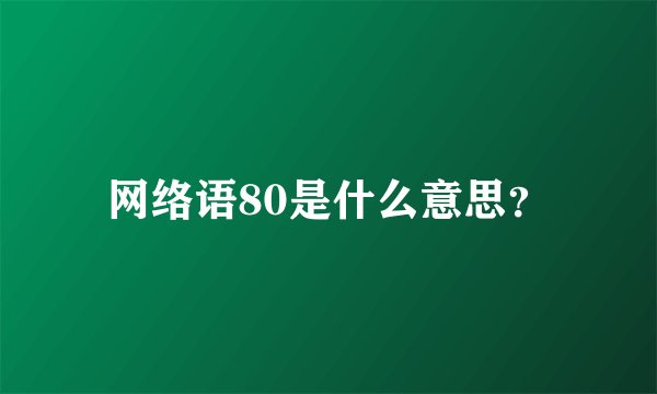 网络语80是什么意思？