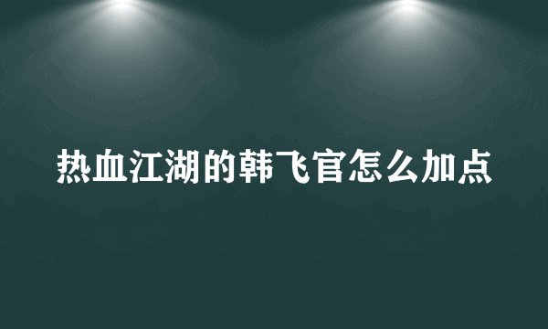 热血江湖的韩飞官怎么加点