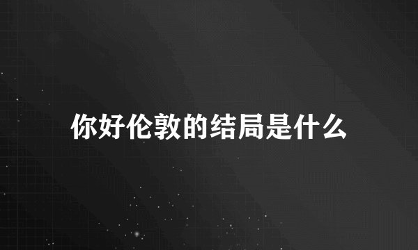 你好伦敦的结局是什么