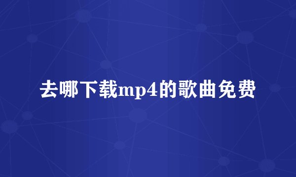 去哪下载mp4的歌曲免费