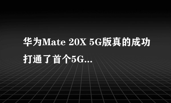 华为Mate 20X 5G版真的成功打通了首个5G电话吗？
