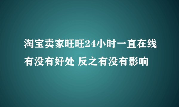 淘宝卖家旺旺24小时一直在线有没有好处 反之有没有影响