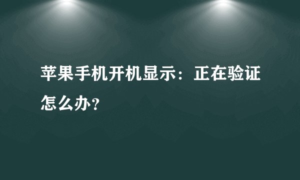 苹果手机开机显示：正在验证怎么办？