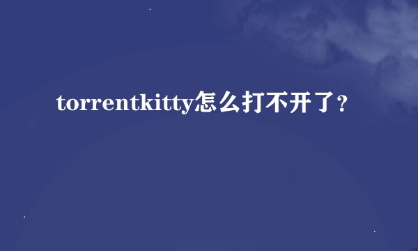 torrentkitty怎么打不开了？