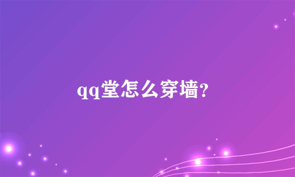 qq堂怎么穿墙？