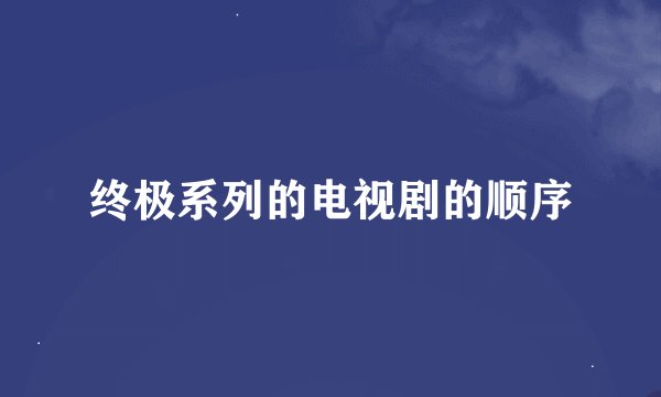 终极系列的电视剧的顺序