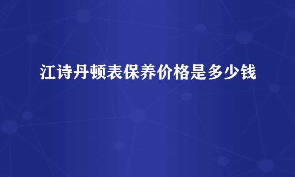 江诗丹顿表保养价格是多少钱