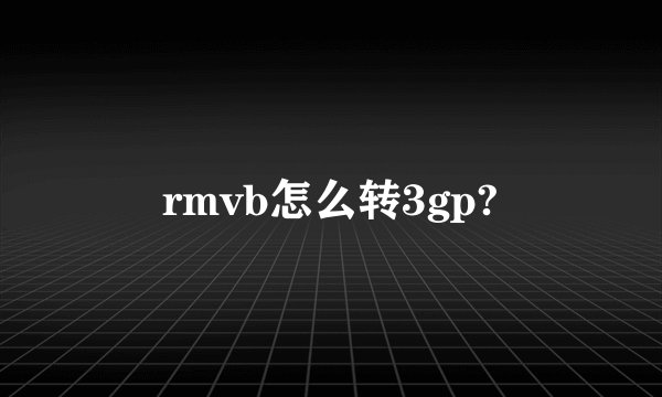 rmvb怎么转3gp?