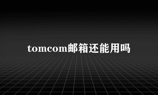 tomcom邮箱还能用吗