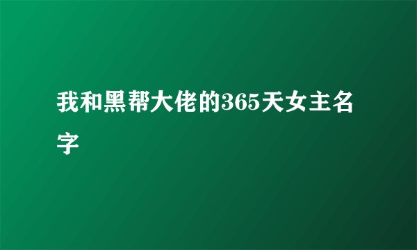 我和黑帮大佬的365天女主名字
