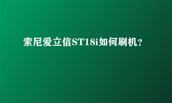 索尼爱立信ST18i如何刷机？