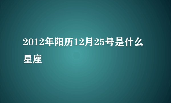 2012年阳历12月25号是什么星座