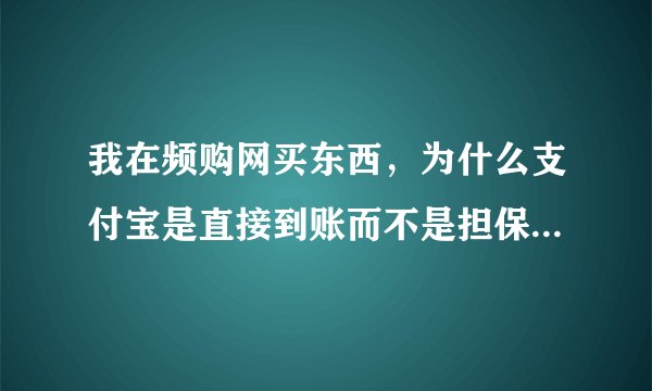 我在频购网买东西，为什么支付宝是直接到账而不是担保交易呢？