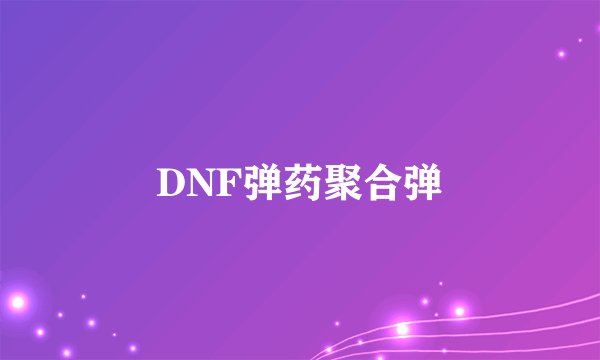 DNF弹药聚合弹