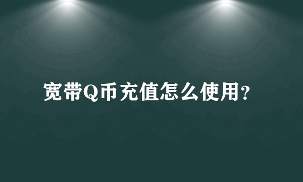宽带Q币充值怎么使用?