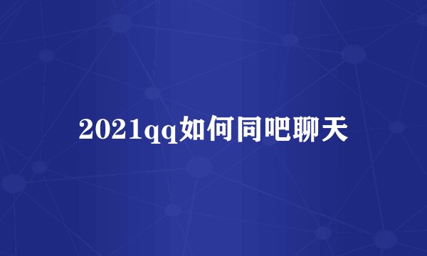 2021qq如何同吧聊天
