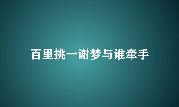 百里挑一谢梦与谁牵手
