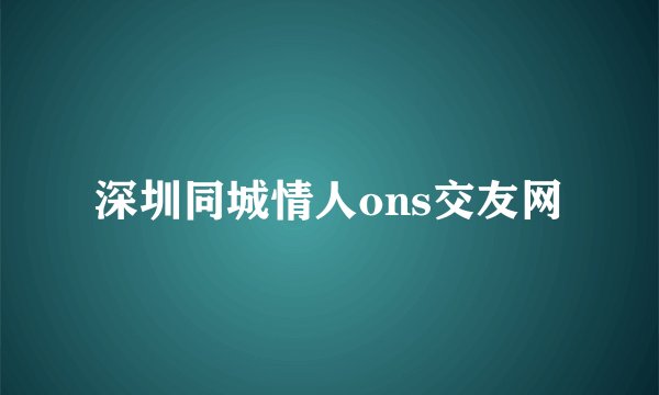 深圳同城情人ons交友网