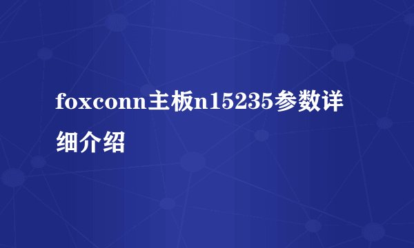 foxconn主板n15235参数详细介绍