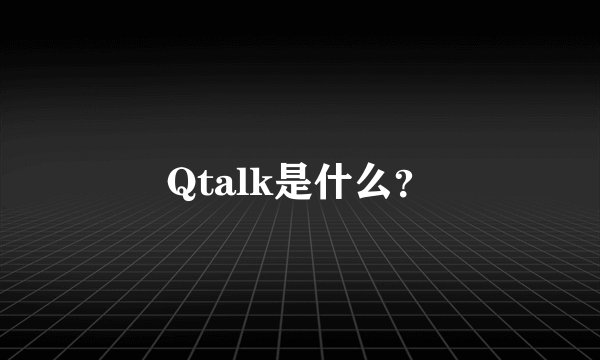 Qtalk是什么？