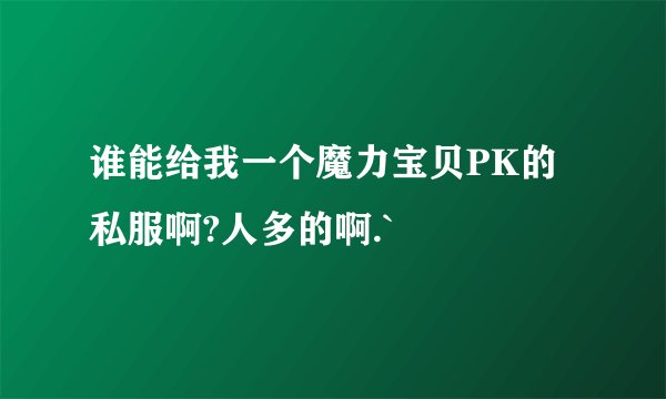 谁能给我一个魔力宝贝PK的私服啊?人多的啊.`