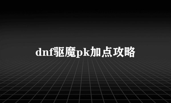 dnf驱魔pk加点攻略