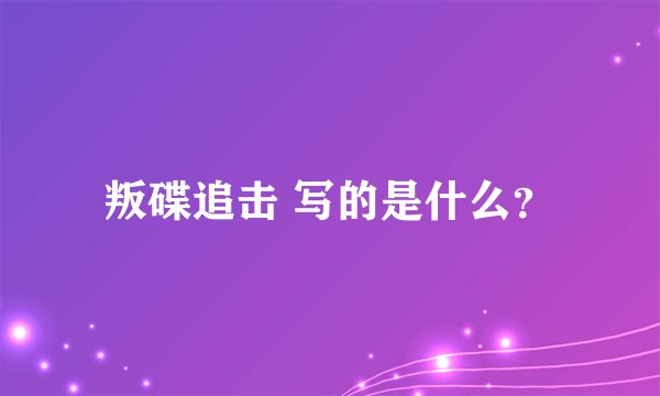 叛碟追击 写的是什么？