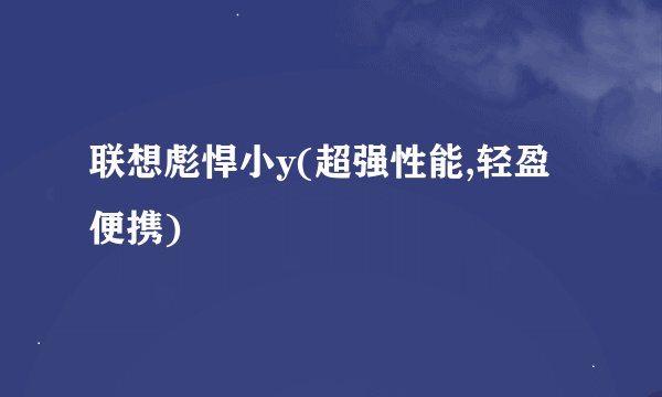 联想彪悍小y(超强性能,轻盈便携)