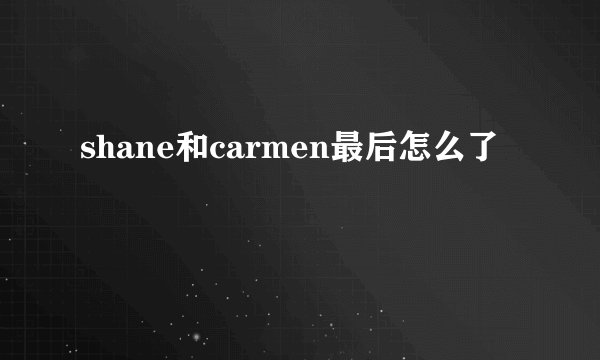 shane和carmen最后怎么了