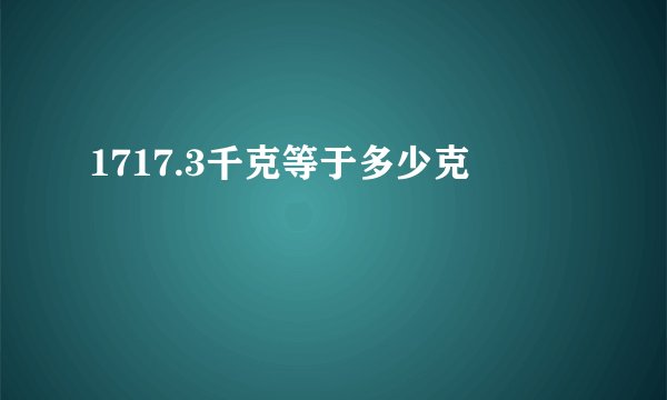1717.3千克等于多少克