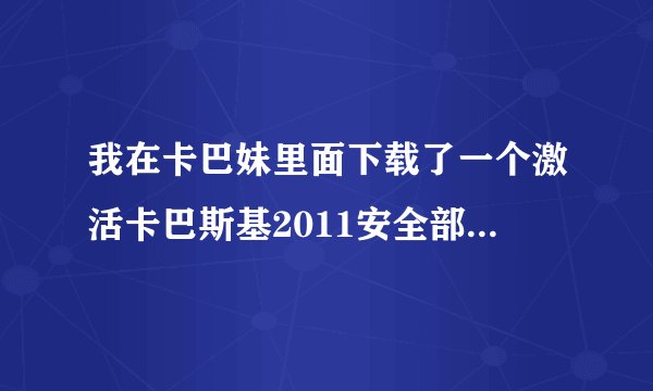 我在卡巴妹里面下载了一个激活卡巴斯基2011安全部队的工具，觉得也非常好用，可就是担心这激活工具有没有