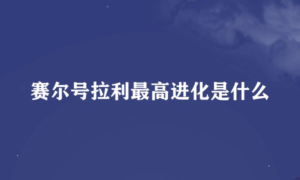 赛尔号拉利最高进化是什么