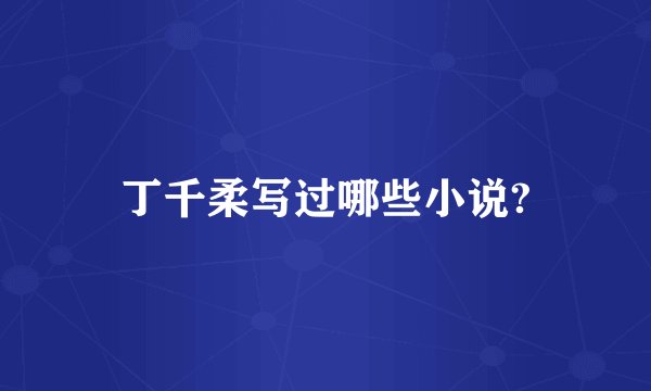 丁千柔写过哪些小说?