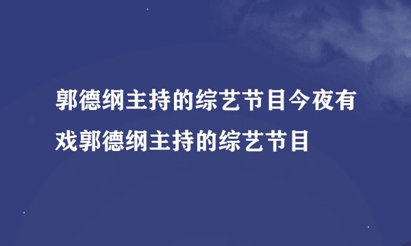 郭德纲主持的综艺节目今夜有戏郭德纲主持的综艺节目