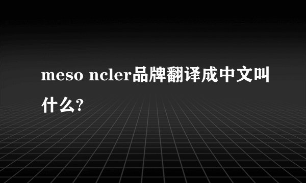 meso ncler品牌翻译成中文叫什么?