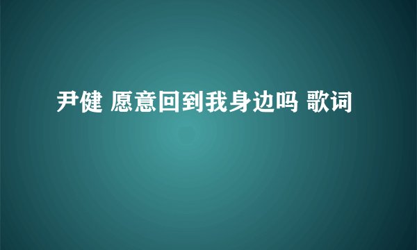 尹健 愿意回到我身边吗 歌词