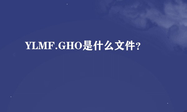 YLMF.GHO是什么文件？