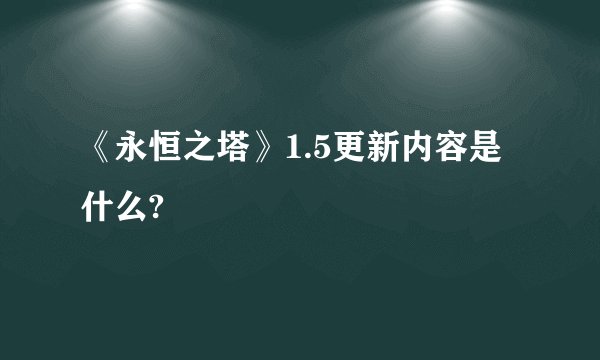 《永恒之塔》1.5更新内容是什么?