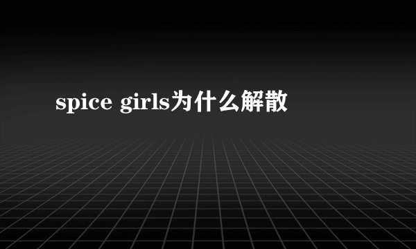 spice girls为什么解散