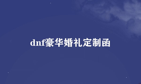 dnf豪华婚礼定制函