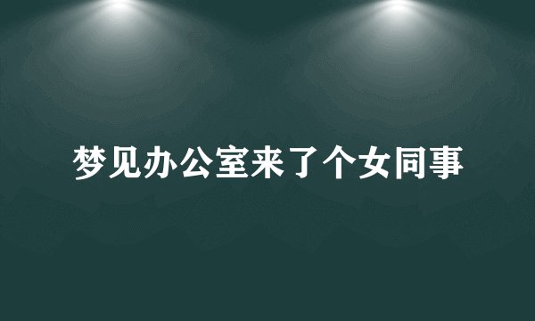 梦见办公室来了个女同事