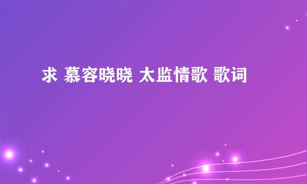 求 慕容晓晓 太监情歌 歌词 
