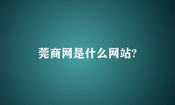 莞商网是什么网站?