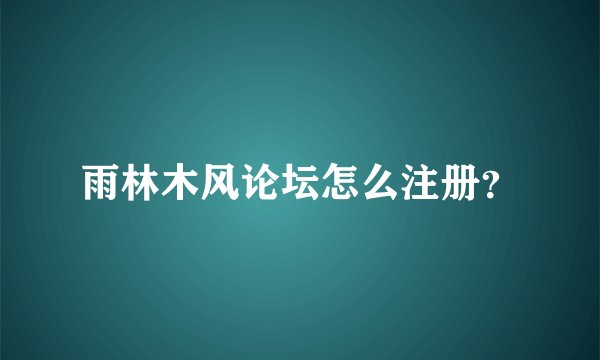 雨林木风论坛怎么注册？