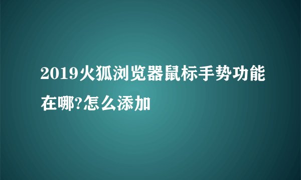 2019火狐浏览器鼠标手势功能在哪?怎么添加
