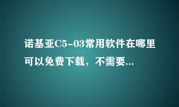 诺基亚C5-03常用软件在哪里可以免费下载，不需要注册，安全又放心的？