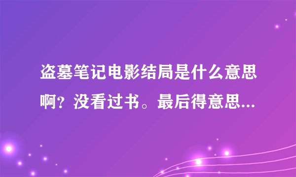 盗墓笔记电影结局是什么意思啊？没看过书。最后得意思是说吴邪、张起灵、琵琶女的前世么？