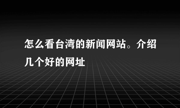怎么看台湾的新闻网站。介绍几个好的网址