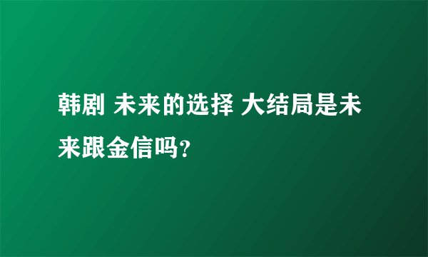 韩剧 未来的选择 大结局是未来跟金信吗？